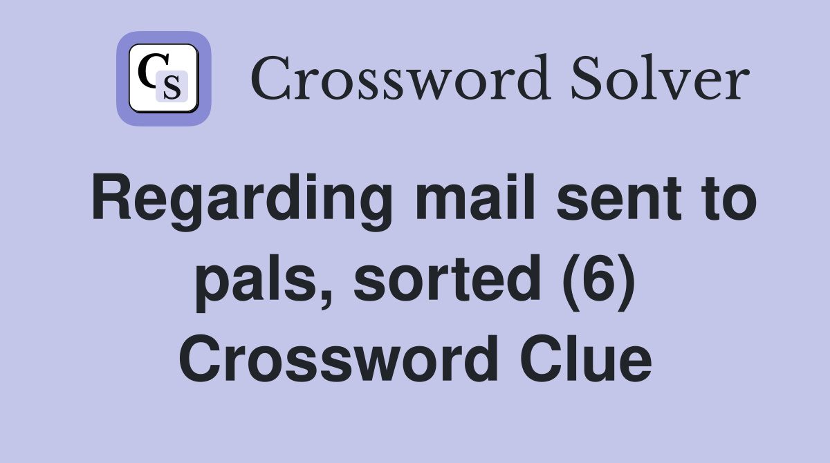 Regarding mail sent to pals, sorted (6) Crossword Clue Answers Crossword Solver